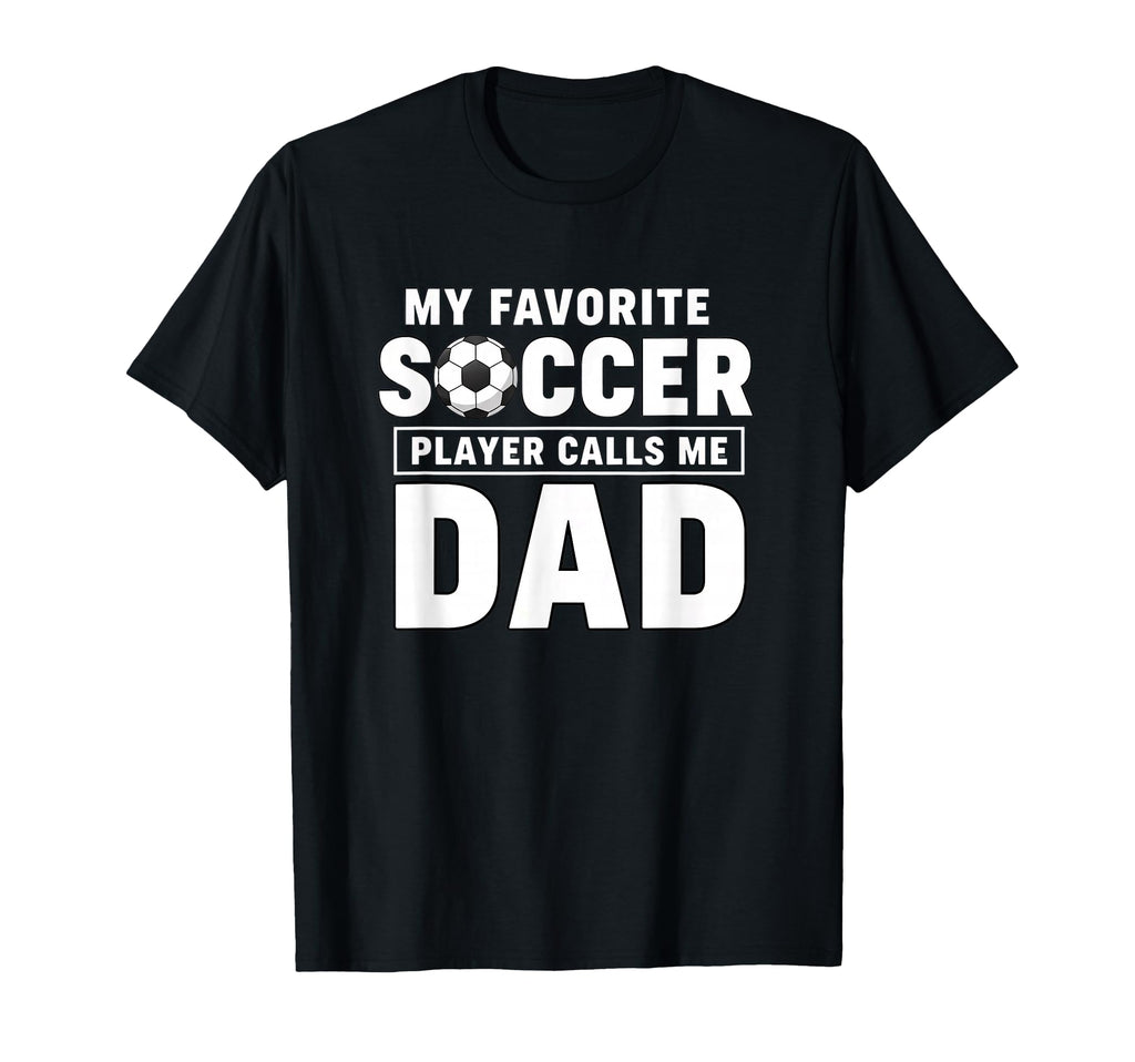 My Favorite Soccer Player Calls Me Dad T-Shirt - Novelty Apparel Men Women - T-Shirt, Sweatshirt, Hoodie