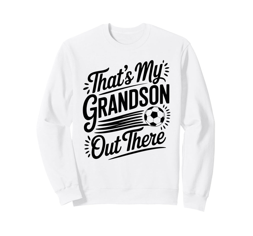 Thats My Grandson Out There Soccer Sweatshirt - Custom Art Print Men Women - T-Shirt, Sweatshirt, Hoodie