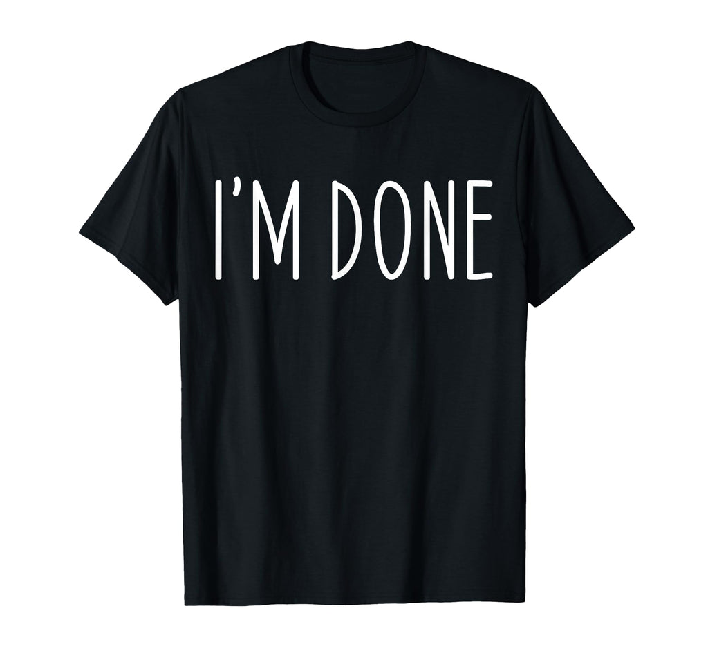 Funny Im Done Im Done Funny T-Shirt - Casual Everyday Wear Men Women - T-Shirt, Sweatshirt, Hoodie