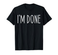 Funny Im Done Im Done Funny T-Shirt - Casual Everyday Wear Men Women - T-Shirt, Sweatshirt, Hoodie