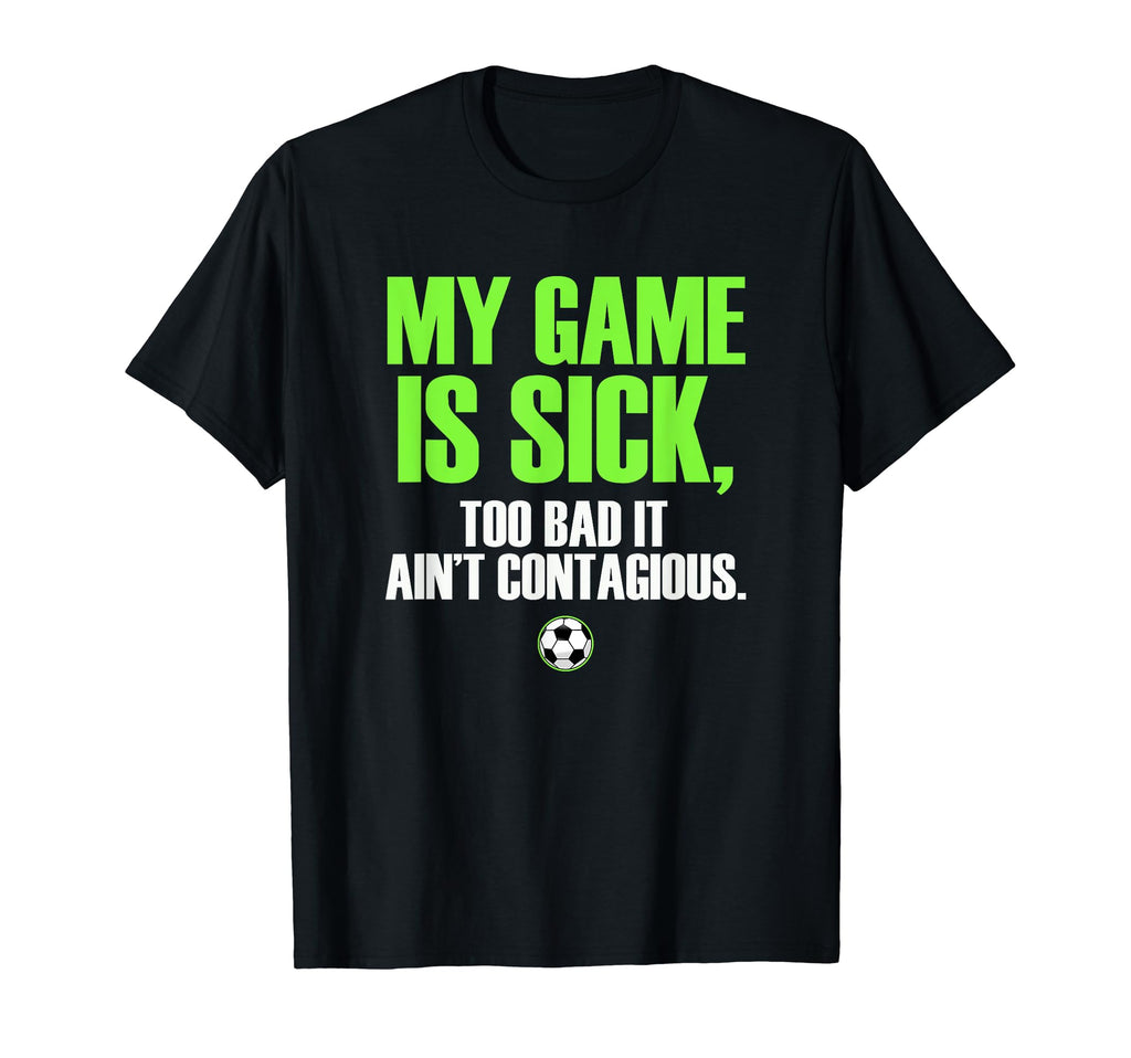 My Game Is Sick Soccer T-Shirt - Casual Everyday Wear Unisex - T-Shirt, Sweatshirt, Hoodie