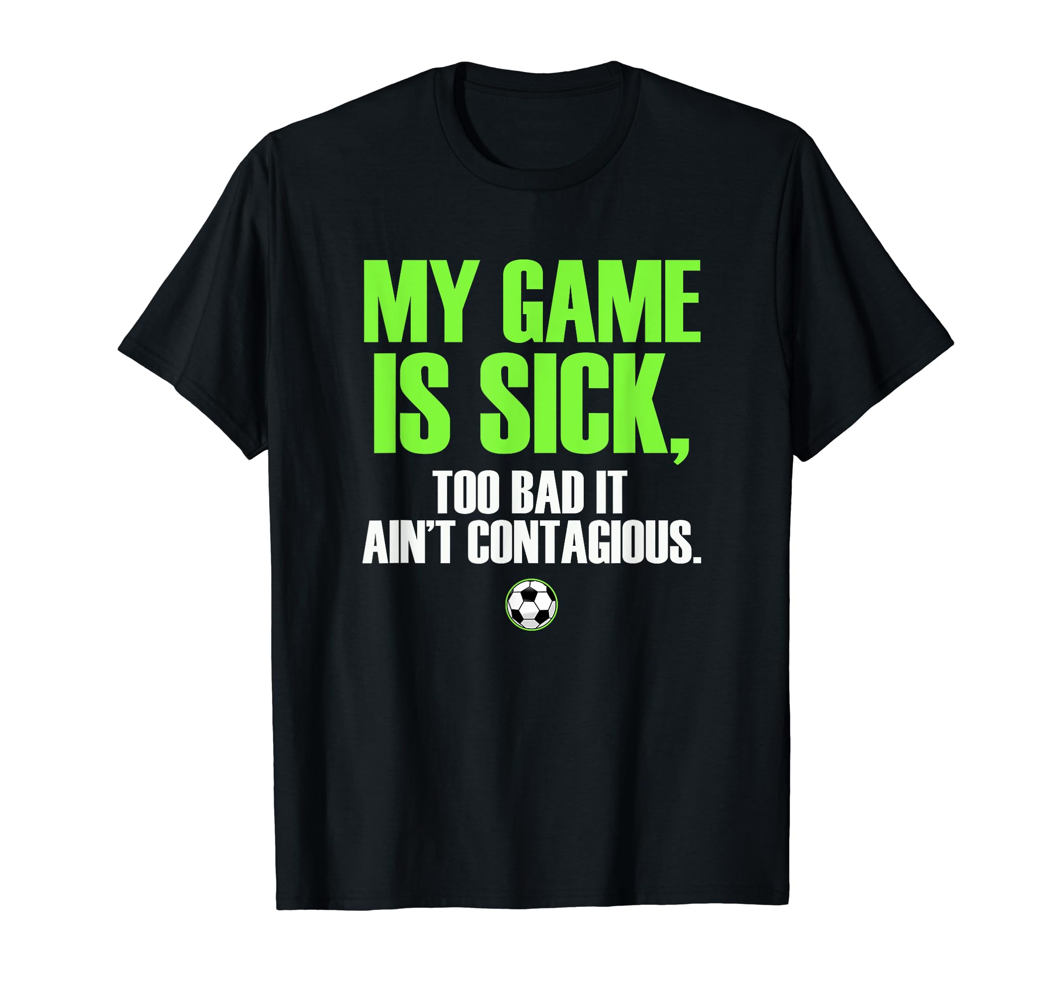 My Game Is Sick Soccer T-Shirt - Casual Everyday Wear Unisex - T-Shirt, Sweatshirt, Hoodie