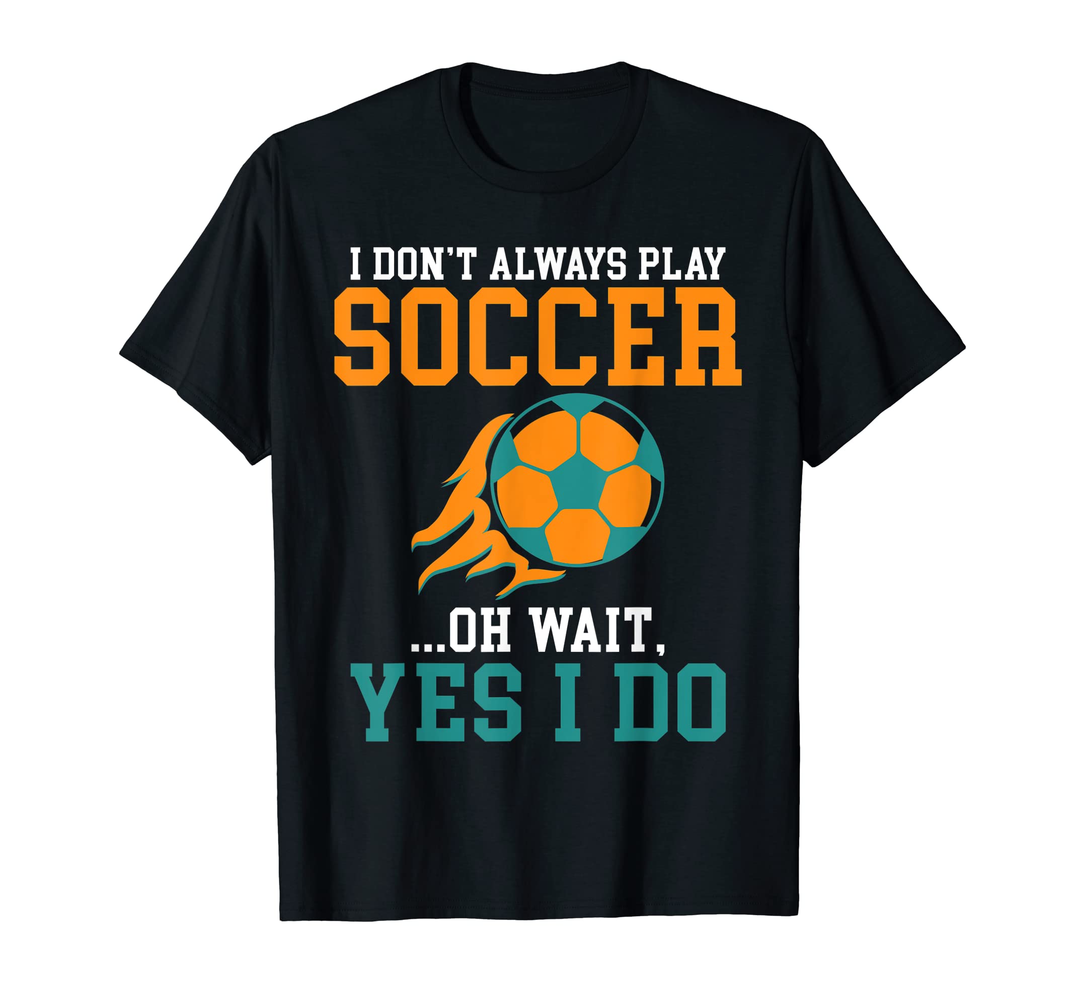 I Dont Always Play Soccer Oh Wait T-Shirt - Streetwear Style for Adults - T-Shirt, Sweatshirt, Hoodie