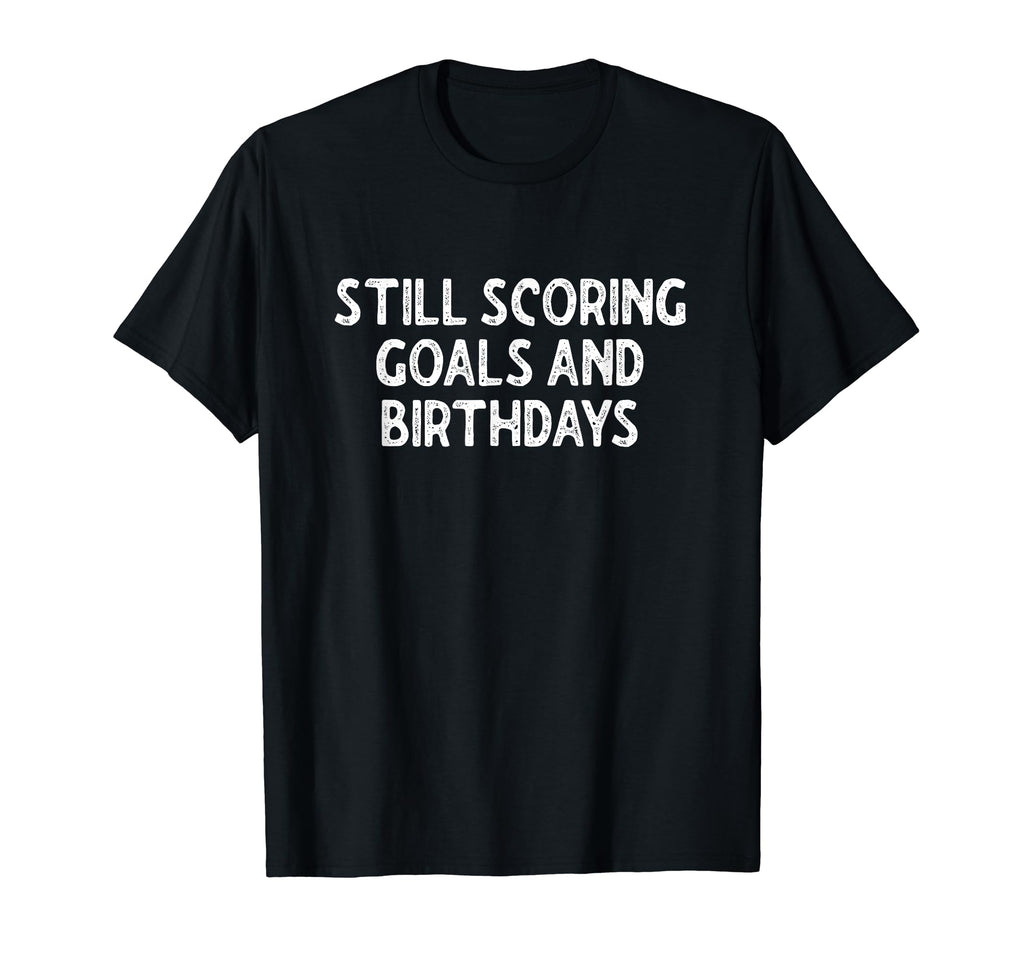 Still Scoring Goals And Birthdays T-Shirt - Aesthetic Graphic for Adults - T-Shirt, Sweatshirt, Hoodie