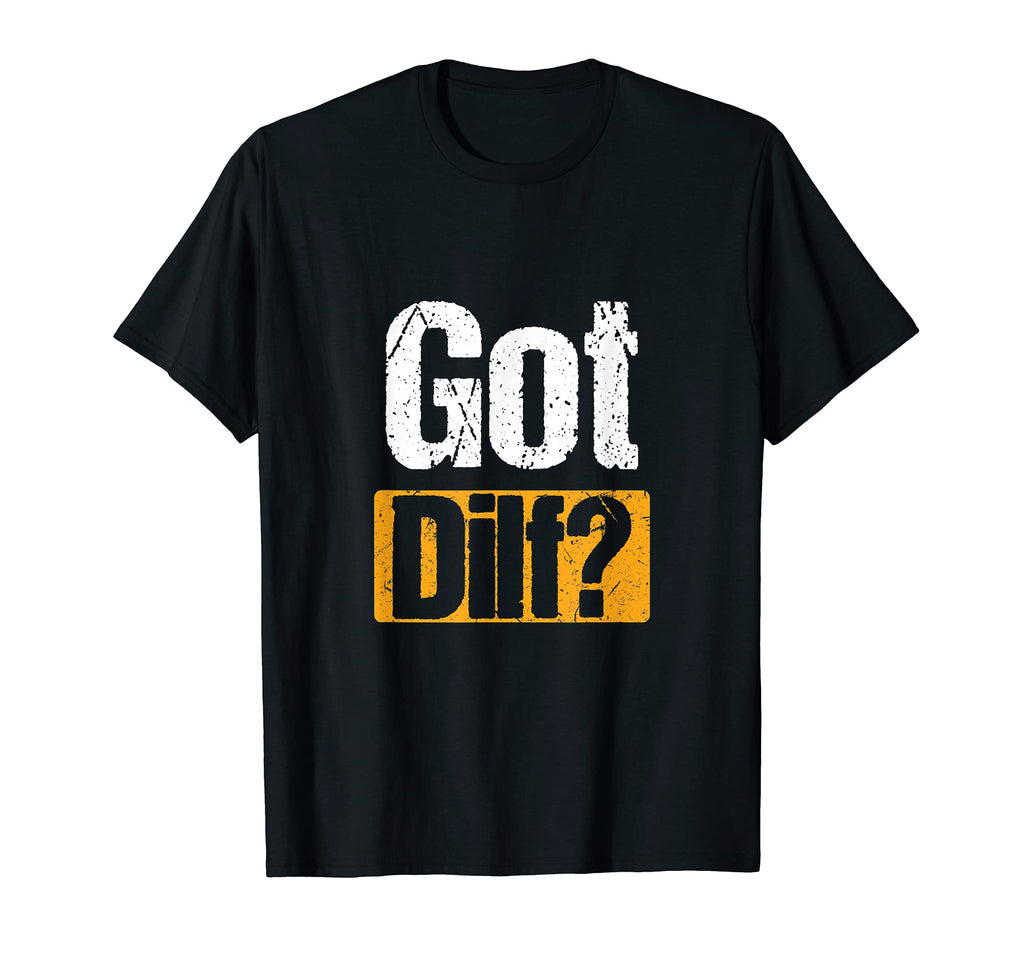 Got Dilf Funny Sexy Single Dad Dilf T-Shirt - Casual Everyday Wear Unisex - T-Shirt, Sweatshirt, Hoodie