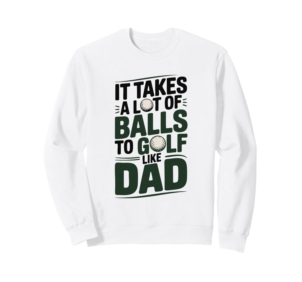 It Takes Lot Balls To Golf Like Dad Sweatshirt - Novelty Apparel Men Women - T-Shirt, Sweatshirt, Hoodie