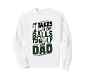 It Takes Lot Balls To Golf Like Dad Sweatshirt - Novelty Apparel Men Women - T-Shirt, Sweatshirt, Hoodie