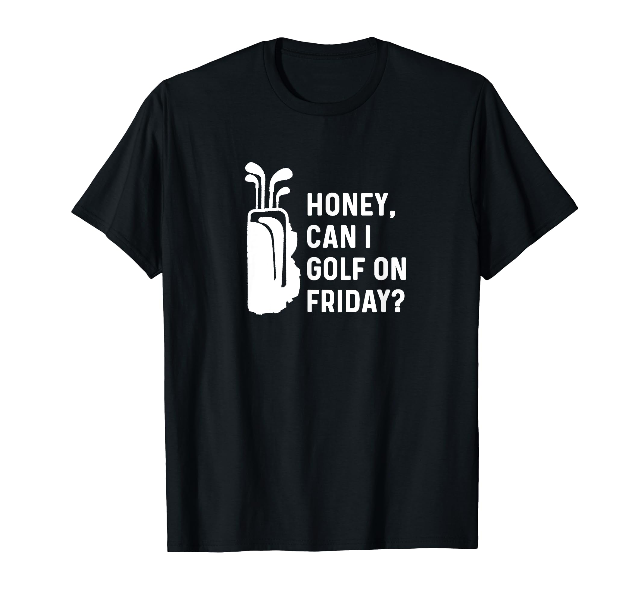 Honey Can I Golf Friday Funny Golf T-Shirt - Graphic Print Men Women - T-Shirt, Sweatshirt, Hoodie