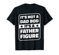 Its Not Dad Bod Its Father Figure Dad T-Shirt - Minimalist Print Men Women - T-Shirt, Sweatshirt, Hoodie