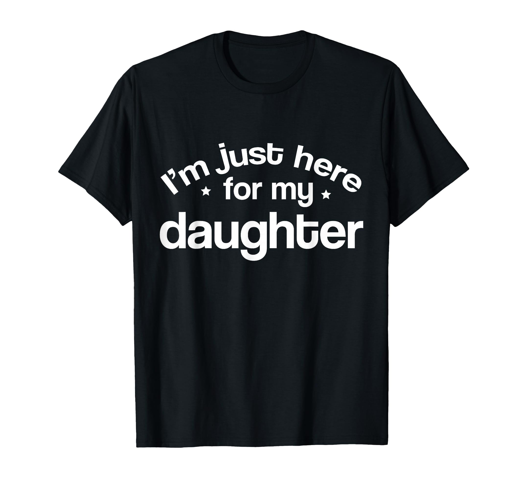 Im Just Here My Daughter Funny T-Shirt - Casual Everyday Wear for Adults - T-Shirt, Sweatshirt, Hoodie