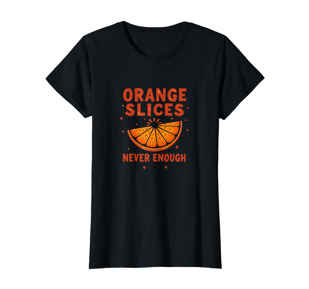 Orange Slices Never Enough Soccer Mom T-Shirt - Graphic Print Men Women - T-Shirt, Sweatshirt, Hoodie