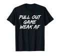 Pull Out Game Weak Af Happy Fathers Day T-Shirt - Aesthetic Graphic Unisex - T-Shirt, Sweatshirt, Hoodie