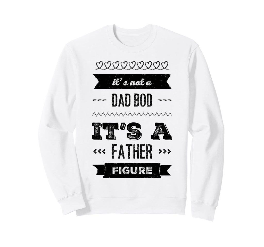 Its Not Dad Bod Its Father Figure Sweatshirt - Novelty Apparel Unisex - T-Shirt, Sweatshirt, Hoodie