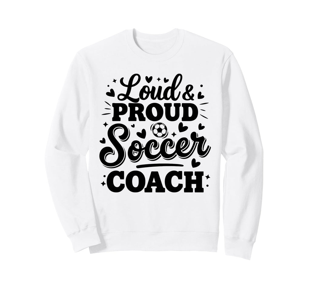 Loud Proud Soccer Coach Squad Team Sweatshirt - Custom Art Print Men Women - T-Shirt, Sweatshirt, Hoodie