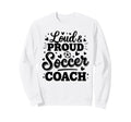 Loud Proud Soccer Coach Squad Team Sweatshirt - Custom Art Print Men Women - T-Shirt, Sweatshirt, Hoodie