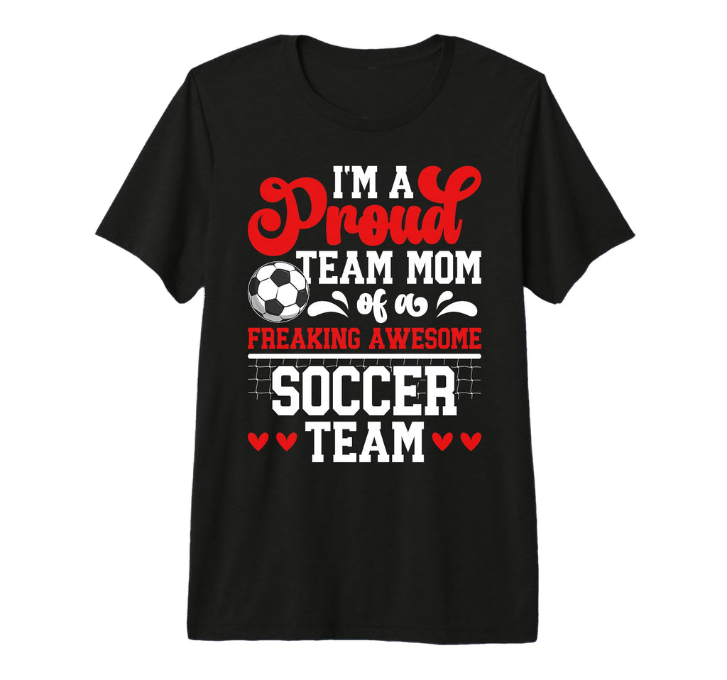 Im Proud Soccer Team Mom Soccer T-Shirt - Casual Everyday Wear for Adults - T-Shirt, Sweatshirt, Hoodie