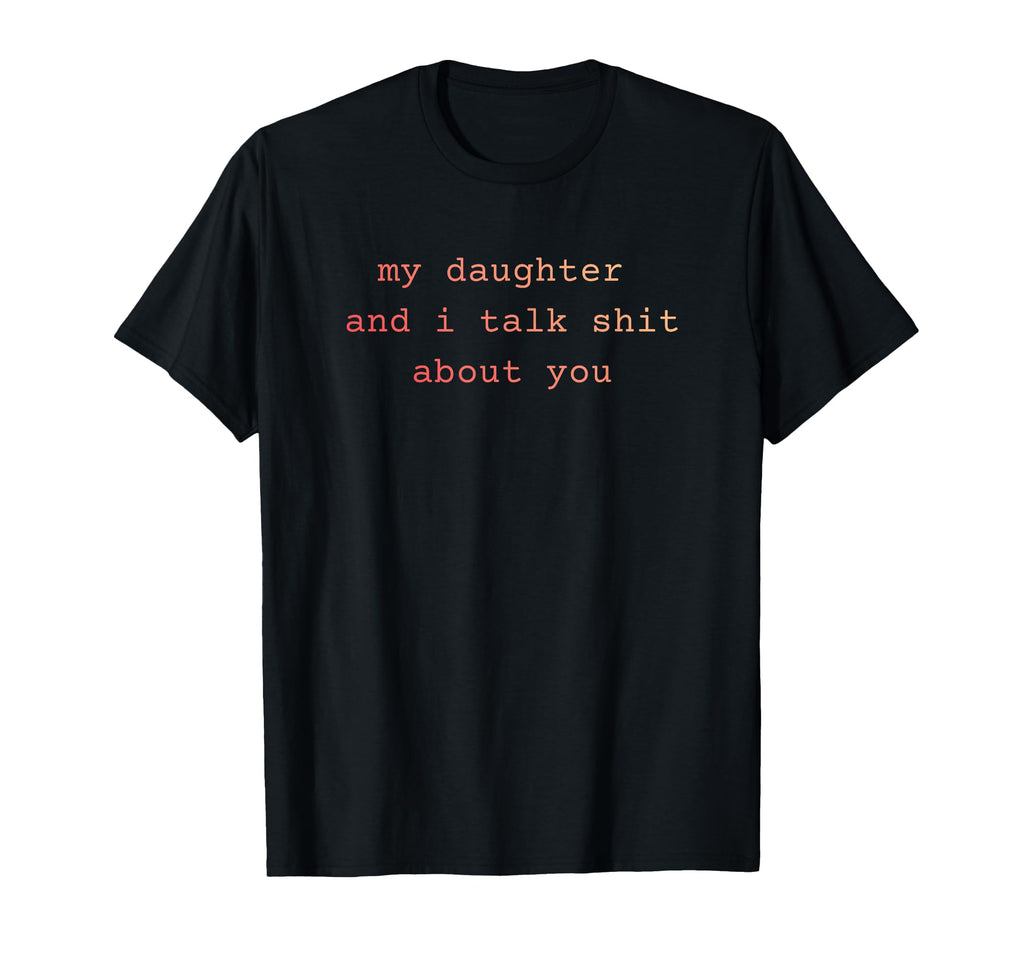 My Daughter And I Talk Sh T About T-Shirt - Fun Novelty Design Men Women - T-Shirt, Sweatshirt, Hoodie