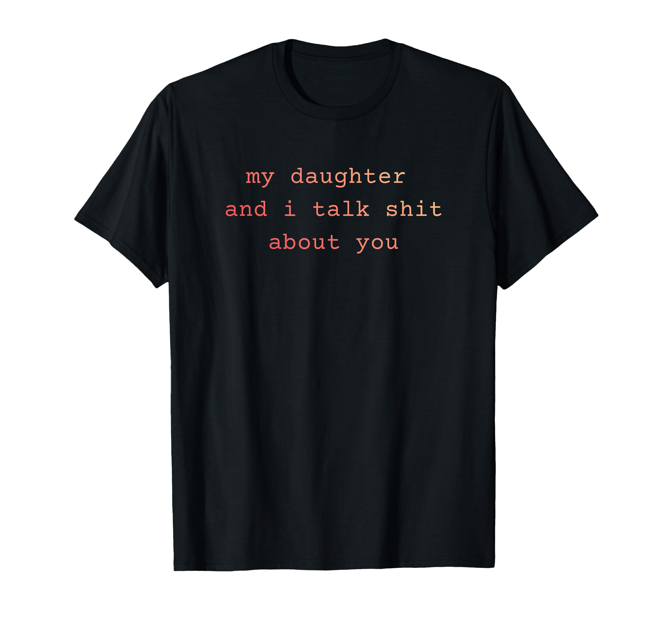 My Daughter And I Talk Sh T About T-Shirt - Fun Novelty Design Men Women - T-Shirt, Sweatshirt, Hoodie