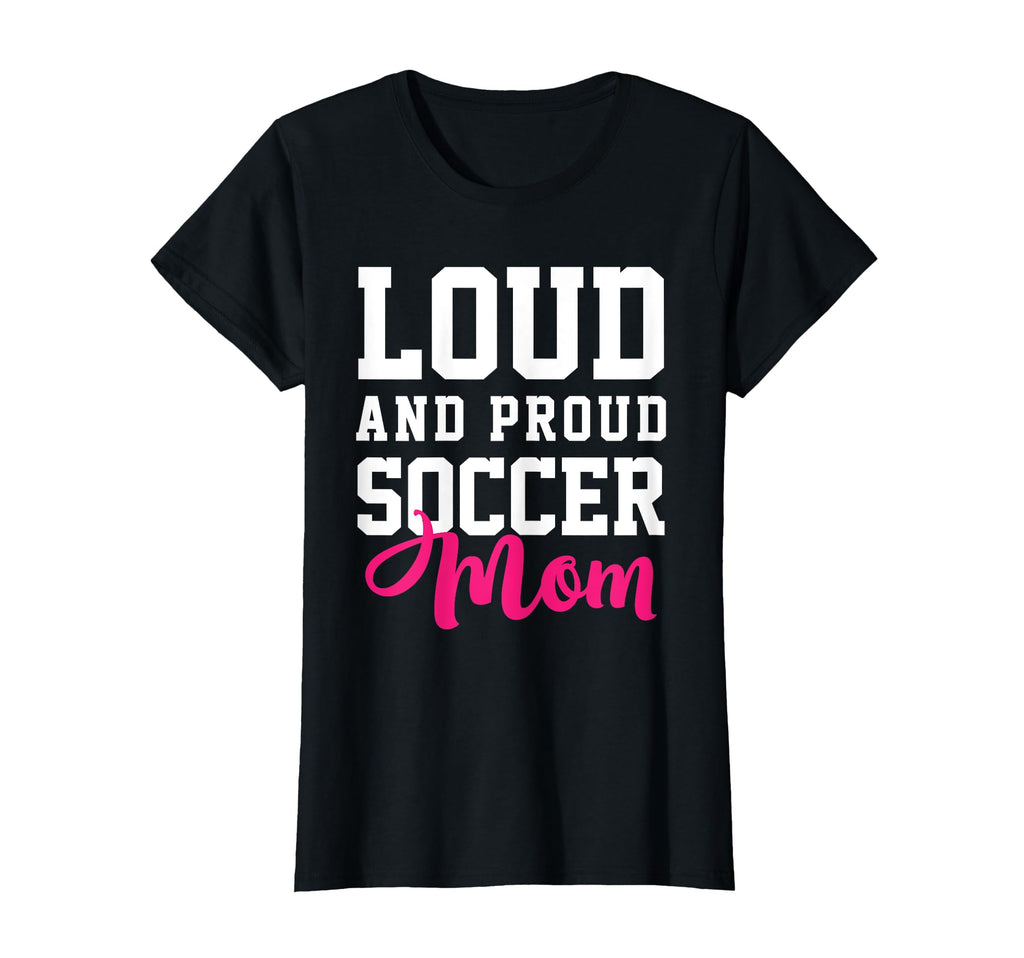 Loud Proud Soccer Mom T-Shirt - Novelty Apparel Men Women - T-Shirt, Sweatshirt, Hoodie