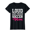 Loud Proud Soccer Mom T-Shirt - Novelty Apparel Men Women - T-Shirt, Sweatshirt, Hoodie