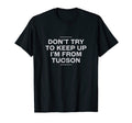 Dont Try To Keep Up Tucson Resident T-Shirt - Fun Novelty Design Men Women - T-Shirt, Sweatshirt, Hoodie