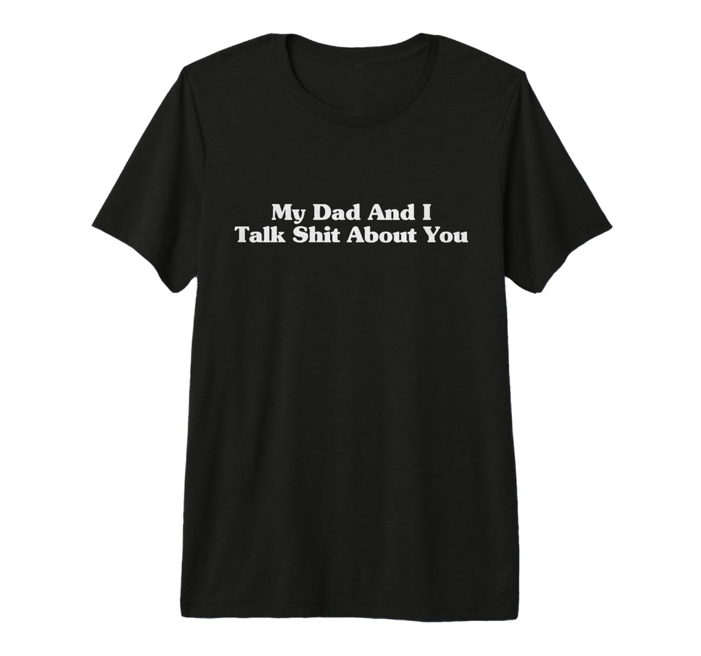 My Dad And I Talk Sh T About You Son T-Shirt - Minimalist Print Men Women - T-Shirt, Sweatshirt, Hoodie