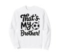 Thats My Brother Proud Soccer Sweatshirt - Custom Art Print Men Women - T-Shirt, Sweatshirt, Hoodie