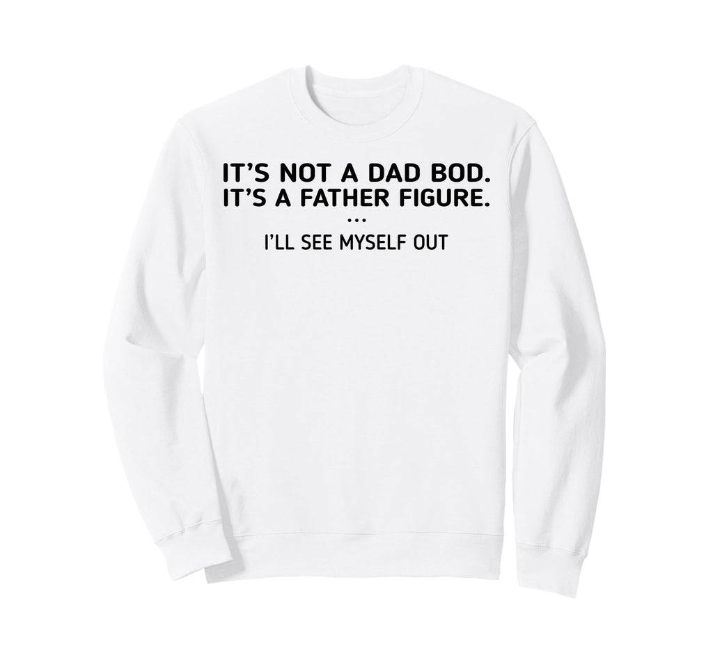Its Not Dad Bod Its Father Figure Sweatshirt - Graphic Print for Adults - T-Shirt, Sweatshirt, Hoodie