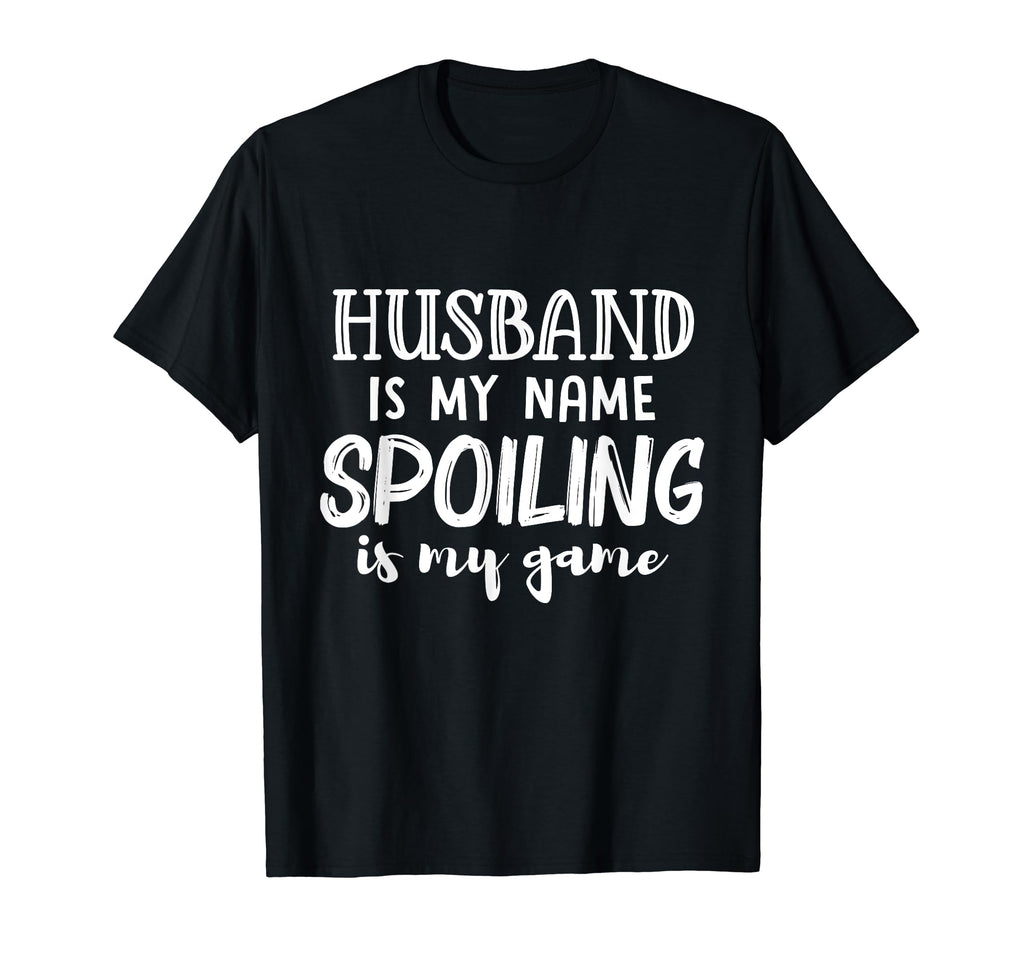 Husband Is My Name Spoiling Is My T-Shirt - Casual Everyday Wear Unisex - T-Shirt, Sweatshirt, Hoodie