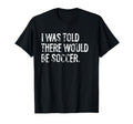 I Was Told There Would Be Soccer T-Shirt - Fun Novelty Design Unisex - T-Shirt, Sweatshirt, Hoodie
