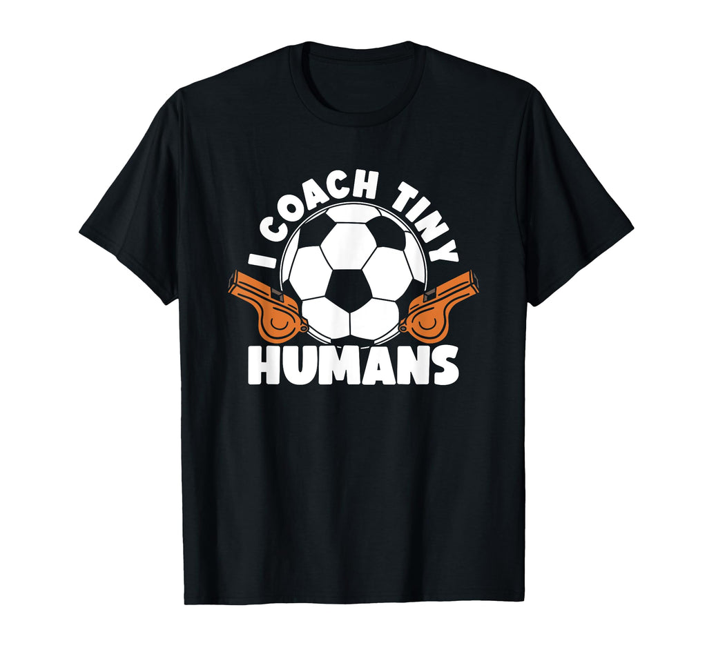 Soccer Trainer I Coach Tiny Humans T-Shirt - Fun Novelty Design Unisex - T-Shirt, Sweatshirt, Hoodie