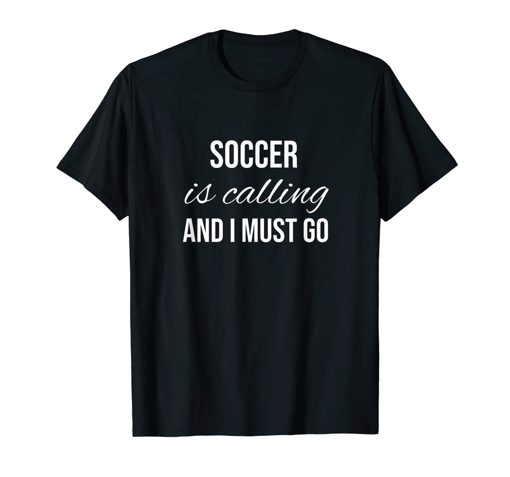 Soccer Is Calling And I Must Go T-Shirt - Casual Everyday Wear Unisex - T-Shirt, Sweatshirt, Hoodie