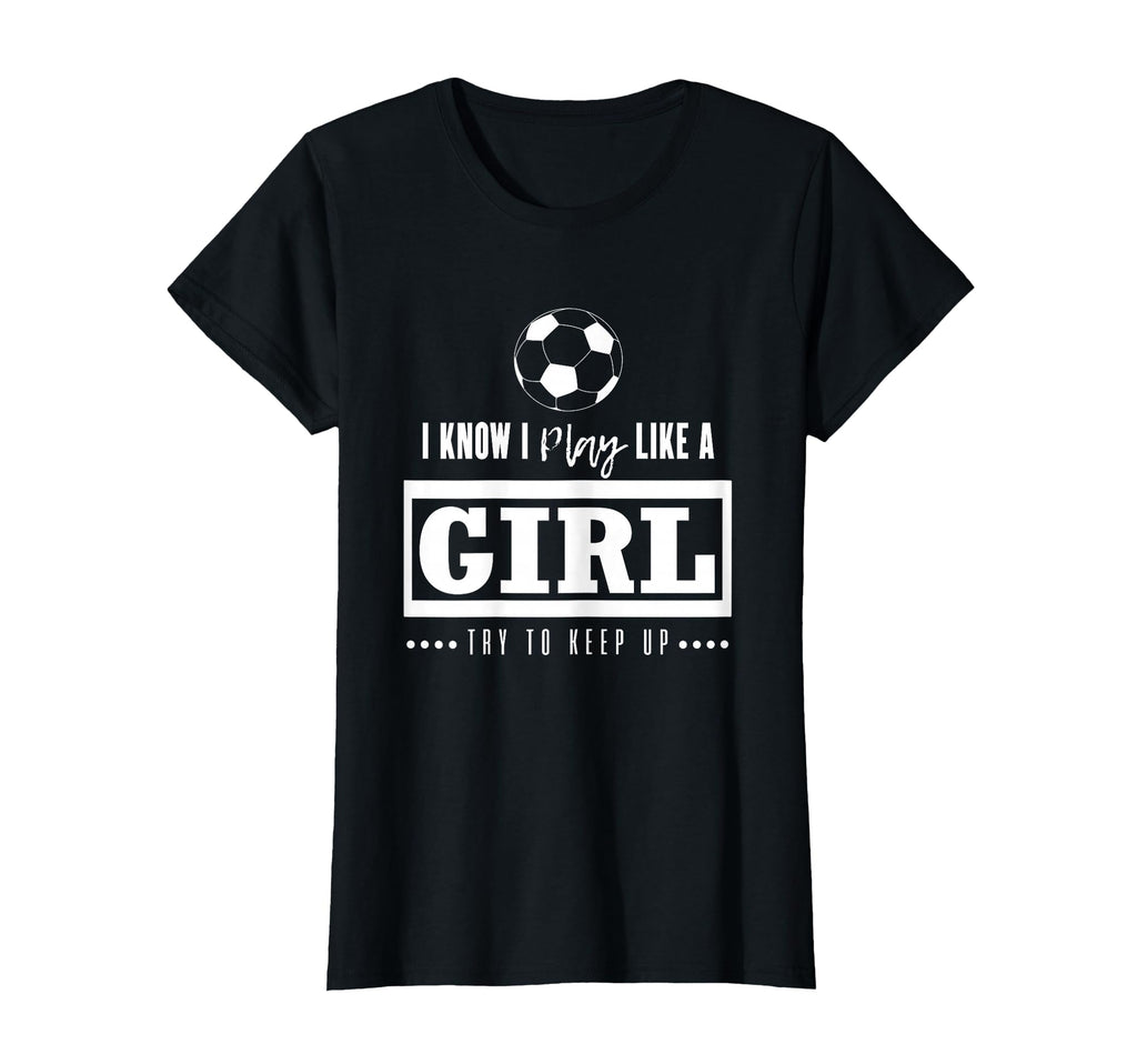 Soccer Gifts I Know I Play Like Try T-Shirt - Fun Novelty Design Men Women - T-Shirt, Sweatshirt, Hoodie