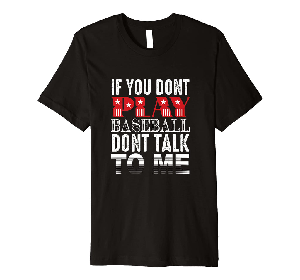 If You Dont Play Baseball Dont Talk To T-Shirt - Novelty Apparel Men Women - T-Shirt, Sweatshirt, Hoodie