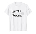 I Yell Because I Care Hilarious T-Shirt - Streetwear Style Men Women - T-Shirt, Sweatshirt, Hoodie