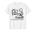 No Soccer Today Funny Soccer Player T-Shirt - Casual Everyday Wear Unisex - T-Shirt, Sweatshirt, Hoodie