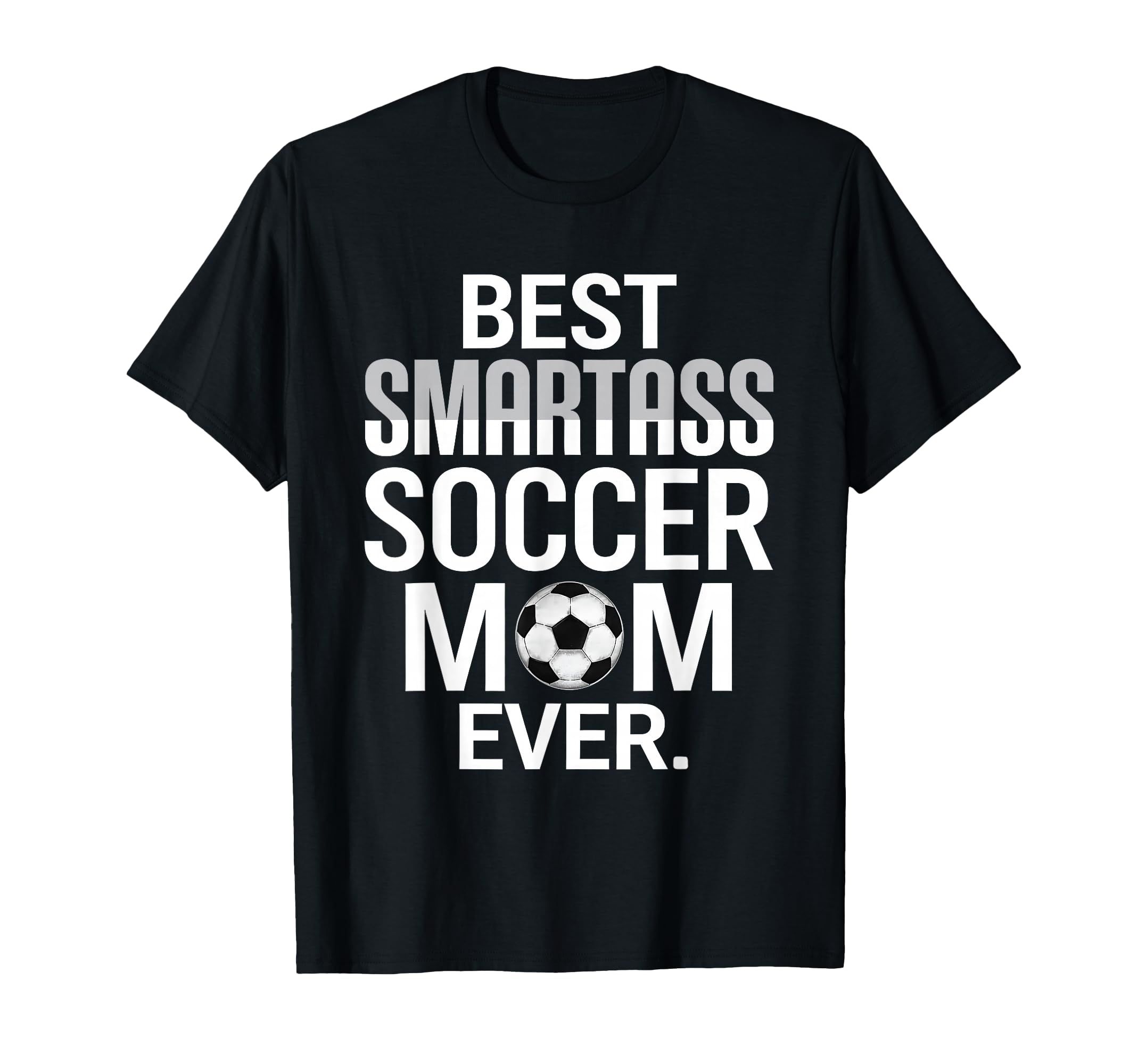 Best Smartass Soccer Mom Ever T-Shirt - Trendy Graphic Men Women - T-Shirt, Sweatshirt, Hoodie