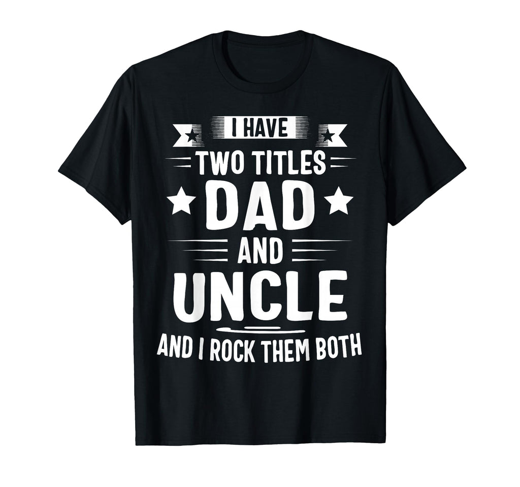 I Have Two Titles Dad And Uncle And I T-Shirt - Minimalist Print Unisex - T-Shirt, Sweatshirt, Hoodie