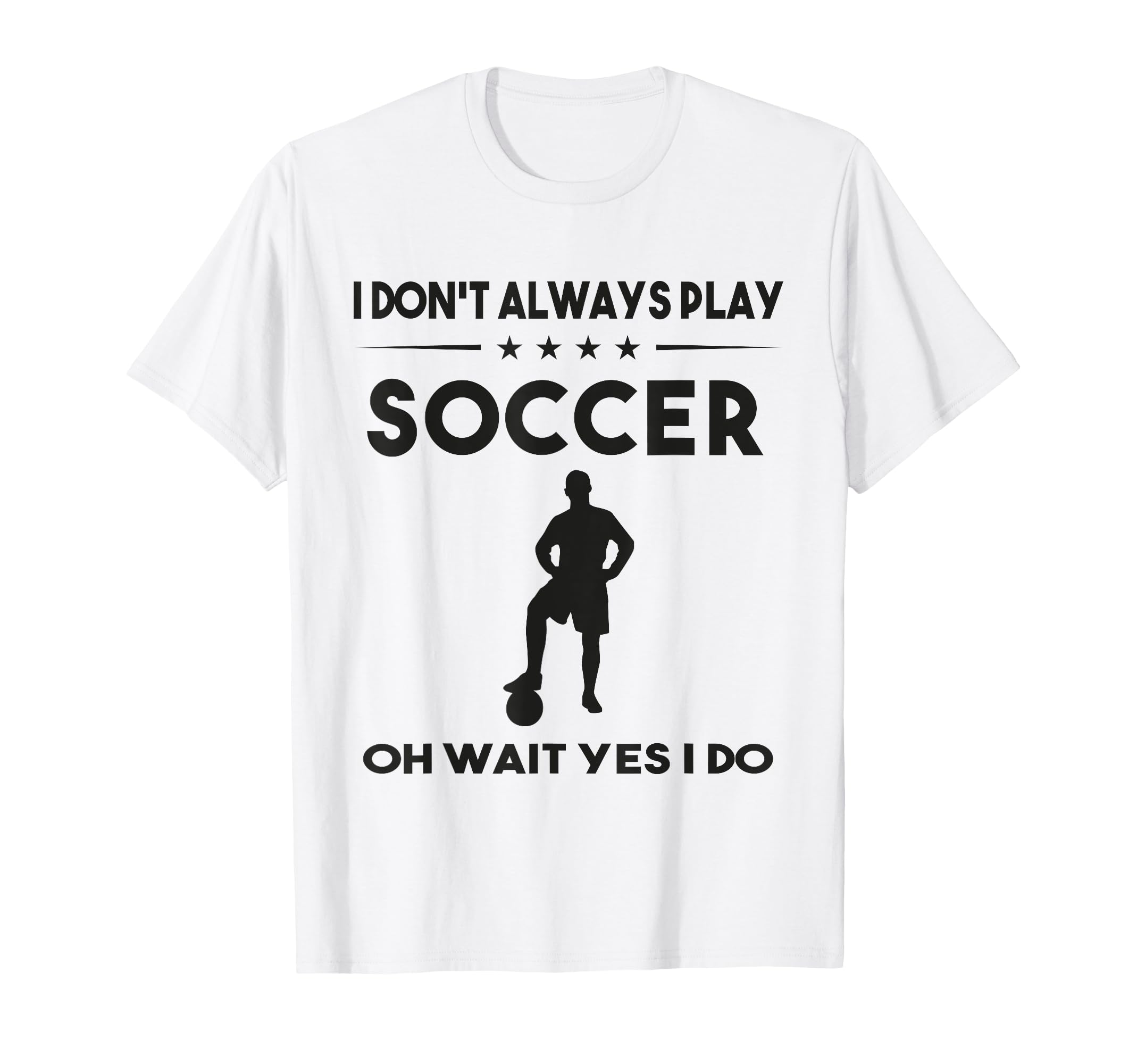 I Dont Always Play Soccer Oh Wait Yes I Do T-Shirt - Unique Graphic Unisex - T-Shirt, Sweatshirt, Hoodie