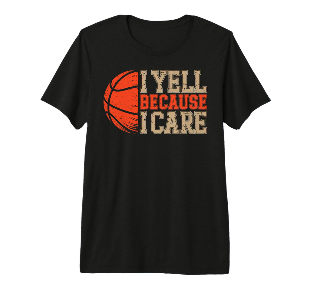 Yell Because I Care Basketball Player Dad T-Shirt - Novelty Apparel Unisex - T-Shirt, Sweatshirt, Hoodie