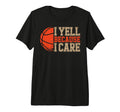 Yell Because I Care Basketball Player Dad T-Shirt - Novelty Apparel Unisex - T-Shirt, Sweatshirt, Hoodie