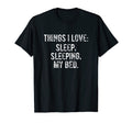 Things I Love Sleep Sleeping My Bed T-Shirt - Novelty Apparel for Adults - T-Shirt, Sweatshirt, Hoodie