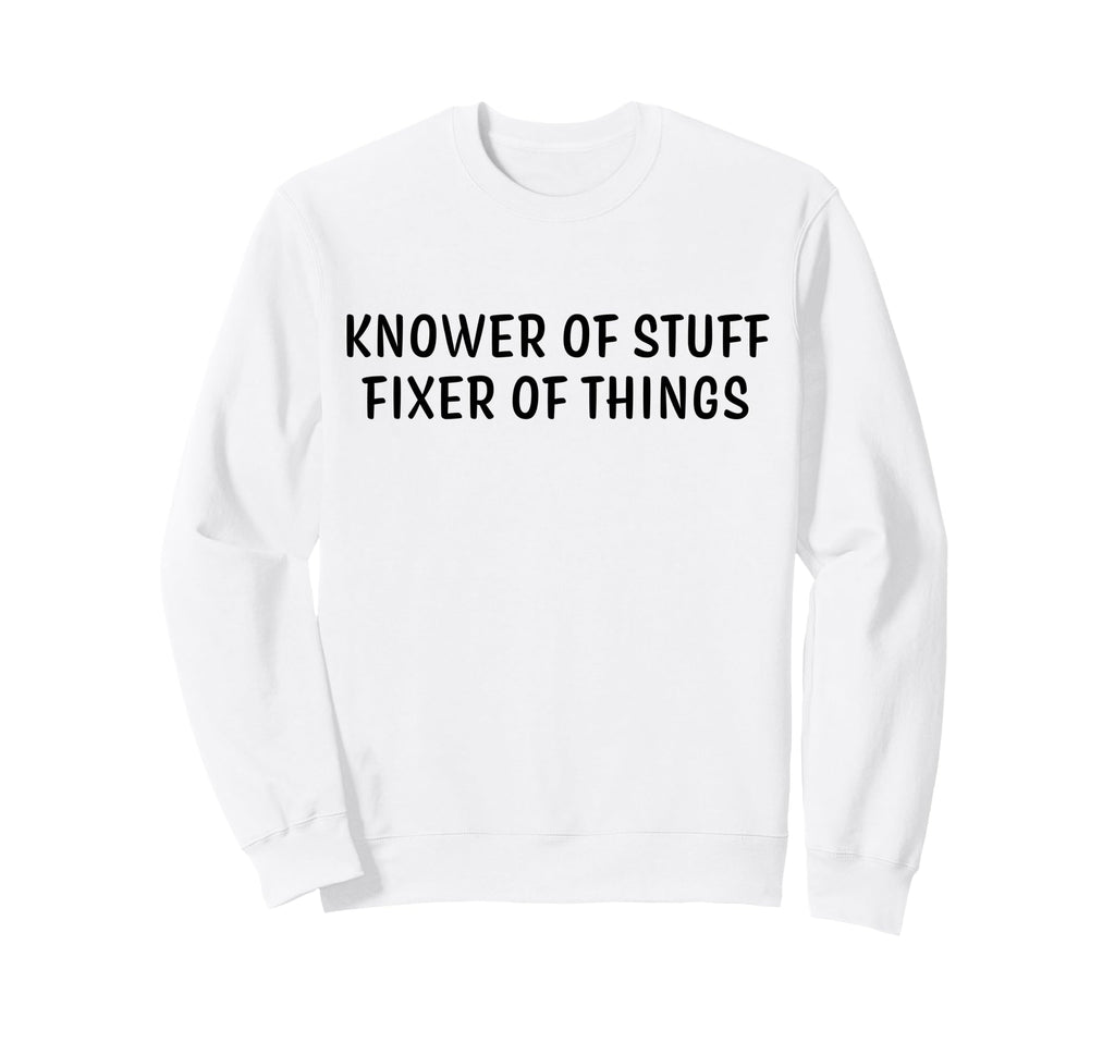 Knower Stuff Fixer Things Sweatshirt - Fun Novelty Design Men Women - T-Shirt, Sweatshirt, Hoodie