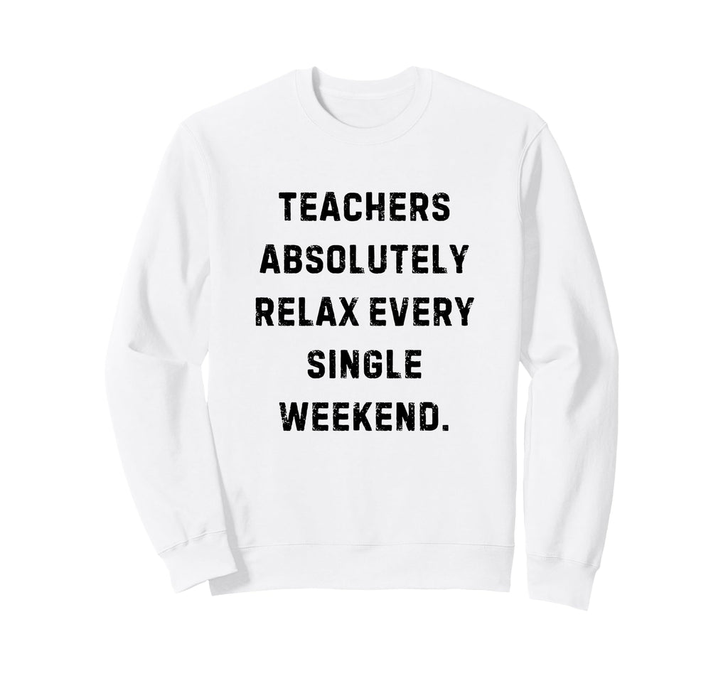 Teachers Absolutely Relax Every Sweatshirt - Streetwear Style Unisex - T-Shirt, Sweatshirt, Hoodie