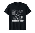 No Soccer Today Funny Soccer Player T-Shirt - Novelty Apparel Men Women - T-Shirt, Sweatshirt, Hoodie