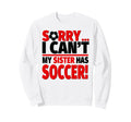 Sorry I Cant My Sister Has Soccer Sweatshirt - Graphic Print for Adults - T-Shirt, Sweatshirt, Hoodie