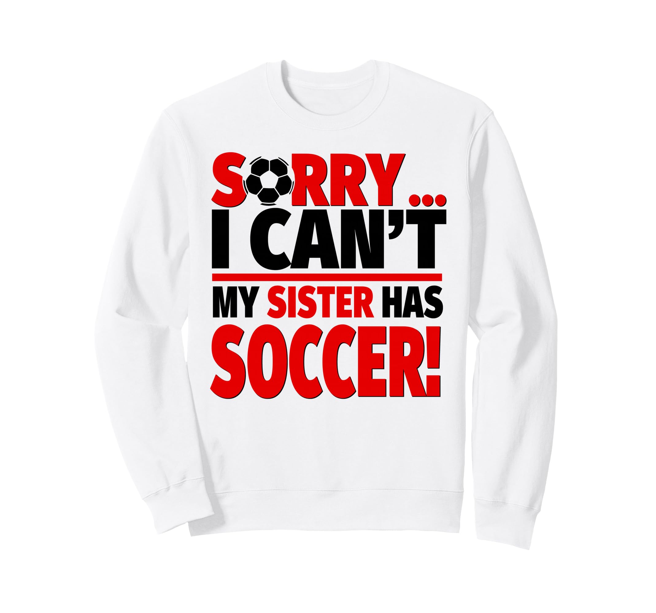 Sorry I Cant My Sister Has Soccer Sweatshirt - Graphic Print for Adults - T-Shirt, Sweatshirt, Hoodie