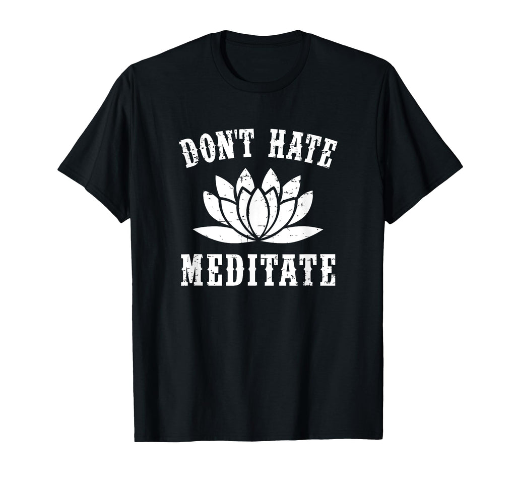 Dont Hate Meditate Gift Funny Yoga Zen T-Shirt - Graphic Print Unisex - T-Shirt, Sweatshirt, Hoodie