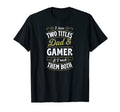 Mens I Have Two Titles Dad And Gamer I T-Shirt - Novelty Apparel Unisex - T-Shirt, Sweatshirt, Hoodie