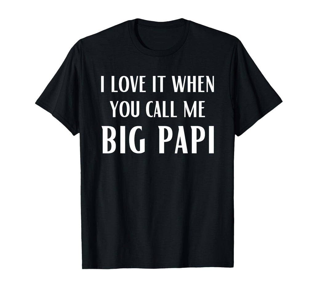 I Love It When You Call Me Big Papi T-Shirt - Casual Everyday Wear Unisex - T-Shirt, Sweatshirt, Hoodie